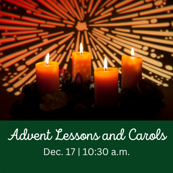 Advent Lessons & Carols Sunday, December 17, 10:30 a.m.